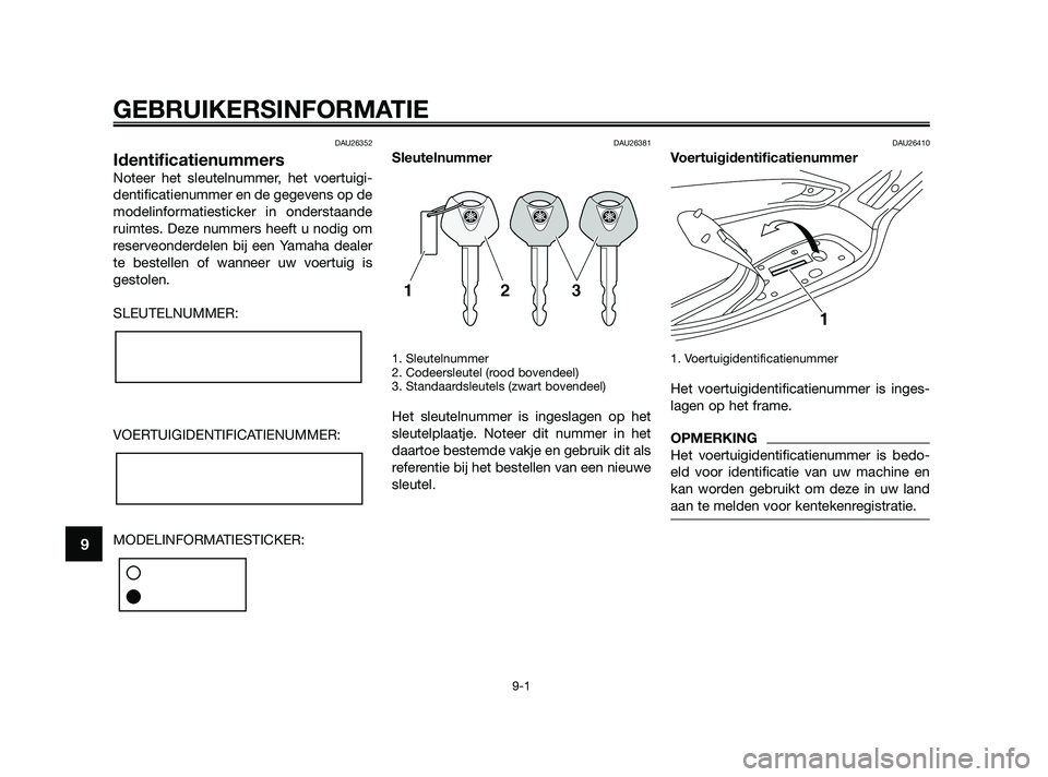 YAMAHA XMAX 250 2010  Instructieboekje (in Dutch) 
DAU26352
Identificatienummers
Noteer het sleutelnummer, het voertuigi-
dentificatienummer en de gegevens op de
modelinformatiesticker in onderstaande
ruimtes. Deze nummers heeft u nodig om
reserveond