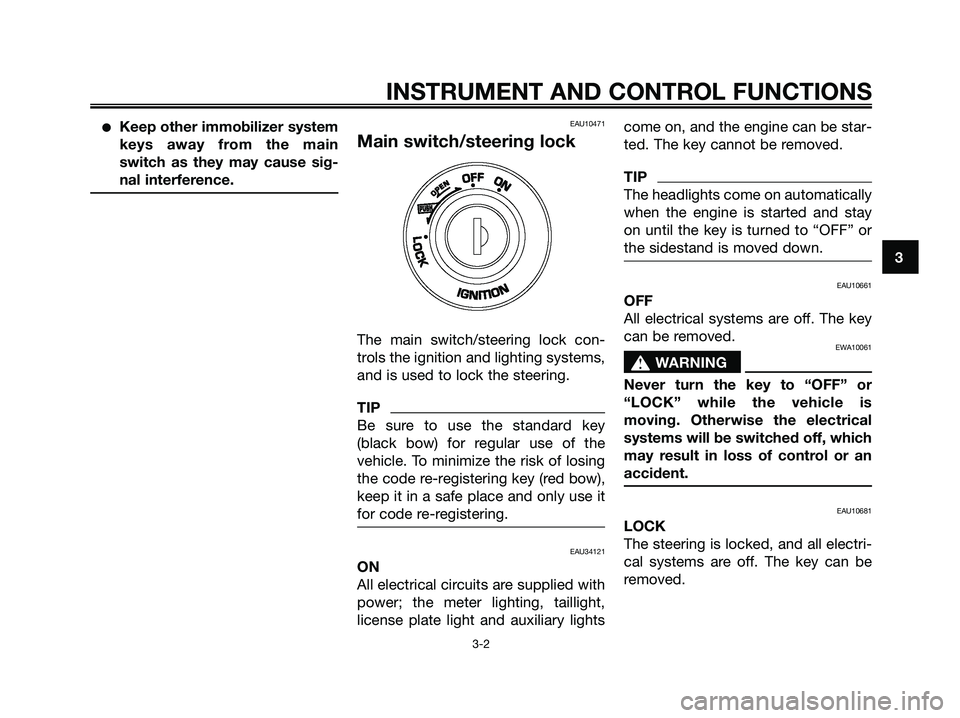 YAMAHA XMAX 250 2009 User Guide ●Keep other immobilizer system
keys away from the main
switch as they may cause sig-
nal interference.EAU10471
Main switch/steering lock
The main switch/steering lock con-
trols the ignition and lig YAMAHA XMAX 250 2009 User Guide ●Keep other immobilizer system
keys away from the main
switch as they may cause sig-
nal interference.EAU10471
Main switch/steering lock
The main switch/steering lock con-
trols the ignition and lig