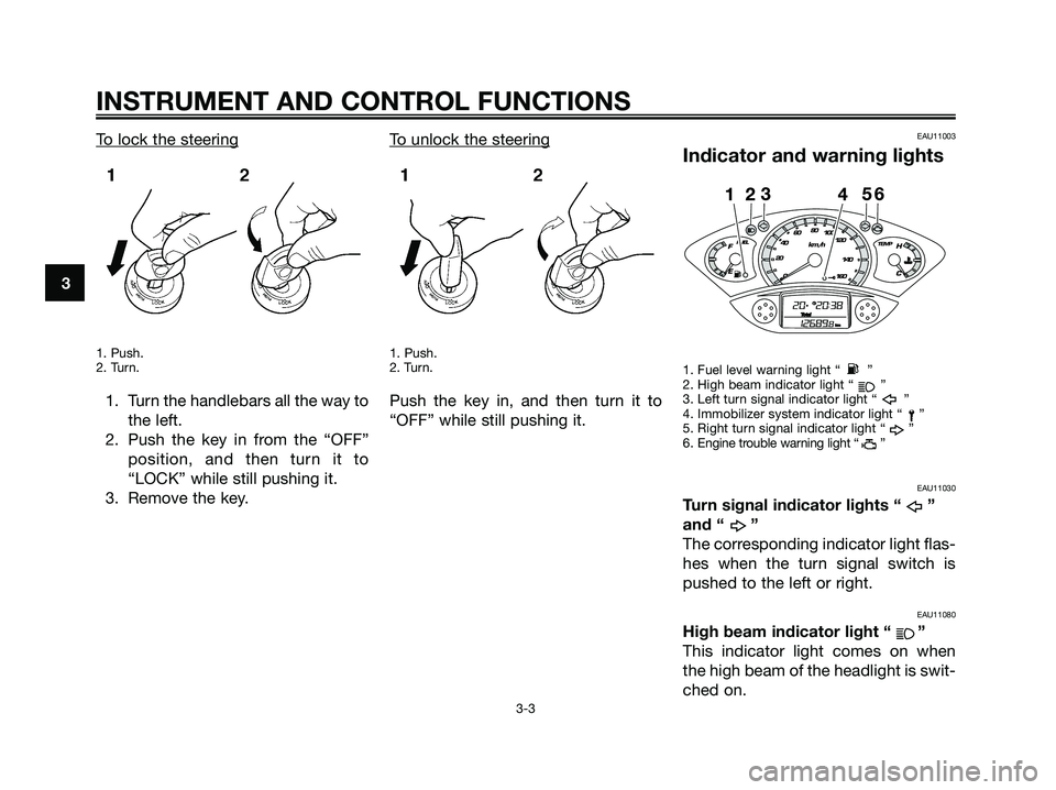 YAMAHA XMAX 250 2009 User Guide To lock the steering
1. Push.
2. Turn.
1. Turn the handlebars all the way to
the left.
2. Push the key in from the “OFF”
position, and then turn it to
“LOCK” while still pushing it.
3. Remove YAMAHA XMAX 250 2009 User Guide To lock the steering
1. Push.
2. Turn.
1. Turn the handlebars all the way to
the left.
2. Push the key in from the “OFF”
position, and then turn it to
“LOCK” while still pushing it.
3. Remove