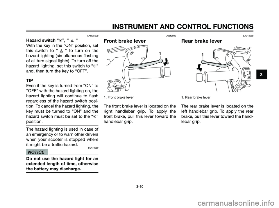 YAMAHA XMAX 250 2009 Owners Manual EAUM1990
Hazard switch “h”, “ ”
With the key in the “ON” position, set
this switch to “ ” to turn on the
hazard lighting (simultaneous flashing
of all turn signal lights). To turn off YAMAHA XMAX 250 2009 Owners Manual EAUM1990
Hazard switch “h”, “ ”
With the key in the “ON” position, set
this switch to “ ” to turn on the
hazard lighting (simultaneous flashing
of all turn signal lights). To turn off