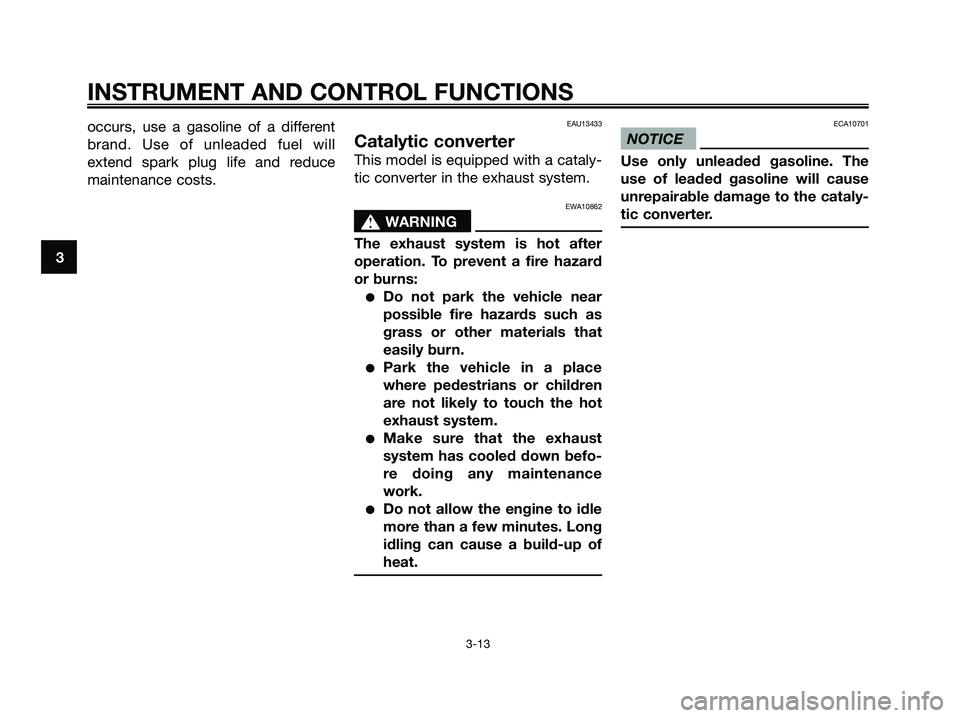 YAMAHA XMAX 250 2009 Owners Manual occurs, use a gasoline of a different
brand. Use of unleaded fuel will
extend spark plug life and reduce
maintenance costs.EAU13433
Catalytic converter
This model is equipped with a cataly-
tic conver YAMAHA XMAX 250 2009 Owners Manual occurs, use a gasoline of a different
brand. Use of unleaded fuel will
extend spark plug life and reduce
maintenance costs.EAU13433
Catalytic converter
This model is equipped with a cataly-
tic conver