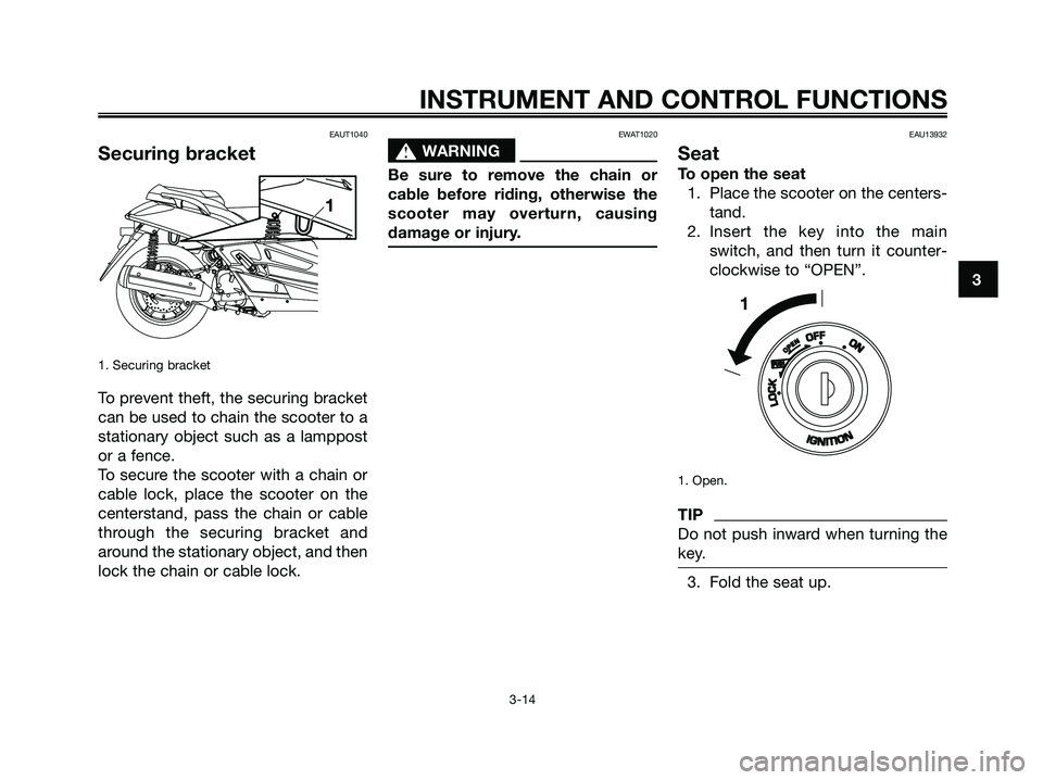 YAMAHA XMAX 250 2009 Owners Manual EAUT1040
Securing bracket
1. Securing bracket
To prevent theft, the securing bracket
can be used to chain the scooter to a
stationary object such as a lamppost
or a fence.
To secure the scooter with a YAMAHA XMAX 250 2009 Owners Manual EAUT1040
Securing bracket
1. Securing bracket
To prevent theft, the securing bracket
can be used to chain the scooter to a
stationary object such as a lamppost
or a fence.
To secure the scooter with a
