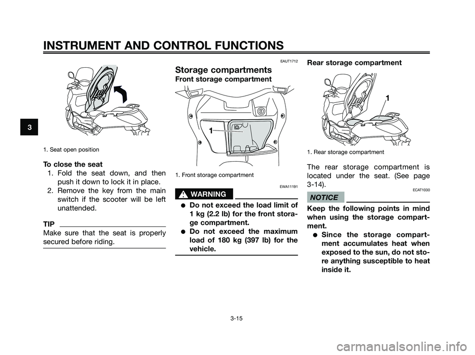 YAMAHA XMAX 250 2009 Owners Manual 1. Seat open position
To close the seat
1. Fold the seat down, and then
push it down to lock it in place.
2. Remove the key from the main
switch if the scooter will be left
unattended.
TIP
Make sure t YAMAHA XMAX 250 2009 Owners Manual 1. Seat open position
To close the seat
1. Fold the seat down, and then
push it down to lock it in place.
2. Remove the key from the main
switch if the scooter will be left
unattended.
TIP
Make sure t