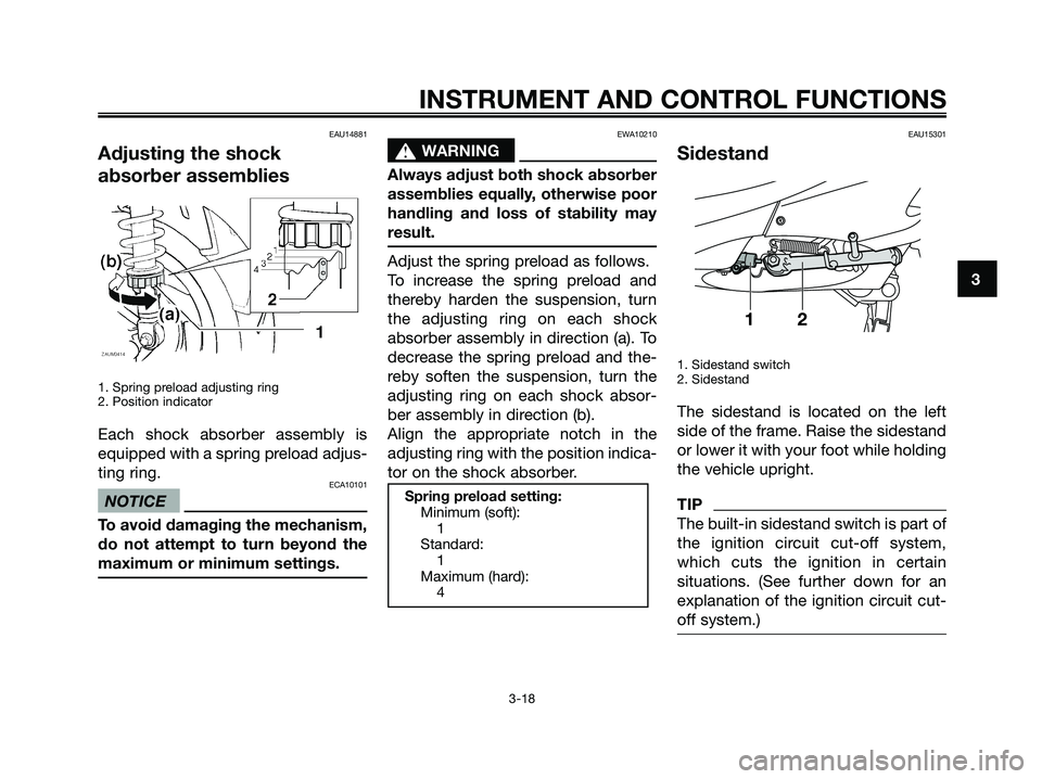 YAMAHA XMAX 250 2009 Owners Guide EAU14881
Adjusting the shock
absorber assemblies
1. Spring preload adjusting ring
2. Position indicator
Each shock absorber assembly is
equipped with a spring preload adjus-
ting ring.
ECA10101
NOTICE YAMAHA XMAX 250 2009 Owners Guide EAU14881
Adjusting the shock
absorber assemblies
1. Spring preload adjusting ring
2. Position indicator
Each shock absorber assembly is
equipped with a spring preload adjus-
ting ring.
ECA10101
NOTICE
