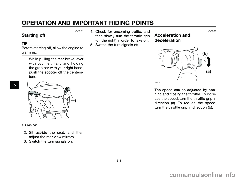 YAMAHA XMAX 250 2009 Owners Guide EAU16761
Starting off
TIP
Before starting off, allow the engine to
warm up.
1. While pulling the rear brake lever
with your left hand and holding
the grab bar with your right hand,
push the scooter of YAMAHA XMAX 250 2009 Owners Guide EAU16761
Starting off
TIP
Before starting off, allow the engine to
warm up.
1. While pulling the rear brake lever
with your left hand and holding
the grab bar with your right hand,
push the scooter of