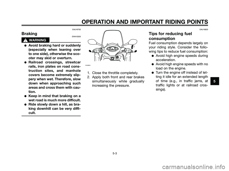 YAMAHA XMAX 250 2009 Service Manual EAU16793
BrakingEWA10300
s s
WARNING
●Avoid braking hard or suddenly
(especially when leaning over
to one side), otherwise the sco-
oter may skid or overturn.
●Railroad crossings, streetcar
rails, YAMAHA XMAX 250 2009 Service Manual EAU16793
BrakingEWA10300
s s
WARNING
●Avoid braking hard or suddenly
(especially when leaning over
to one side), otherwise the sco-
oter may skid or overturn.
●Railroad crossings, streetcar
rails,