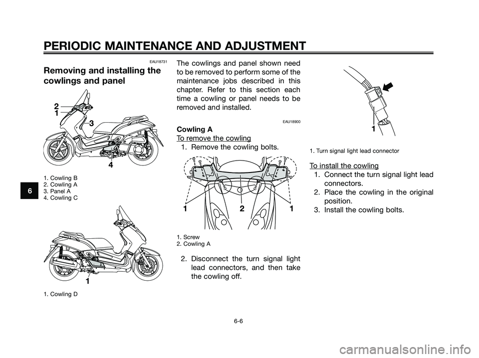 YAMAHA XMAX 250 2009 Service Manual EAU18731
Removing and installing the
cowlings and panel
1. Cowling B
2. Cowling A
3. Panel A
4. Cowling C
1. Cowling D
The cowlings and panel shown need
to be removed to perform some of the
maintenanc YAMAHA XMAX 250 2009 Service Manual EAU18731
Removing and installing the
cowlings and panel
1. Cowling B
2. Cowling A
3. Panel A
4. Cowling C
1. Cowling D
The cowlings and panel shown need
to be removed to perform some of the
maintenanc