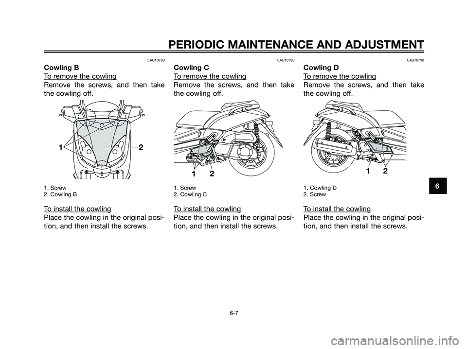 YAMAHA XMAX 250 2009 Service Manual EAU18790
Cowling B
T
o remove the cowling
Remove the screws, and then take
the cowling off.
1. Screw
2. Cowling B
To install the cowling
Place the cowling in the original posi-
tion, and then install YAMAHA XMAX 250 2009 Service Manual EAU18790
Cowling B
T
o remove the cowling
Remove the screws, and then take
the cowling off.
1. Screw
2. Cowling B
To install the cowling
Place the cowling in the original posi-
tion, and then install