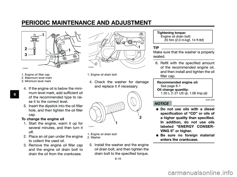 YAMAHA XMAX 250 2009  Owners Manual 1. Engine oil filler cap
2. Maximum level mark
3. Minimum level mark
4. If the engine oil is below the mini-
mum level mark, add sufficient oil
of the recommended type to rai-
se it to the correct lev