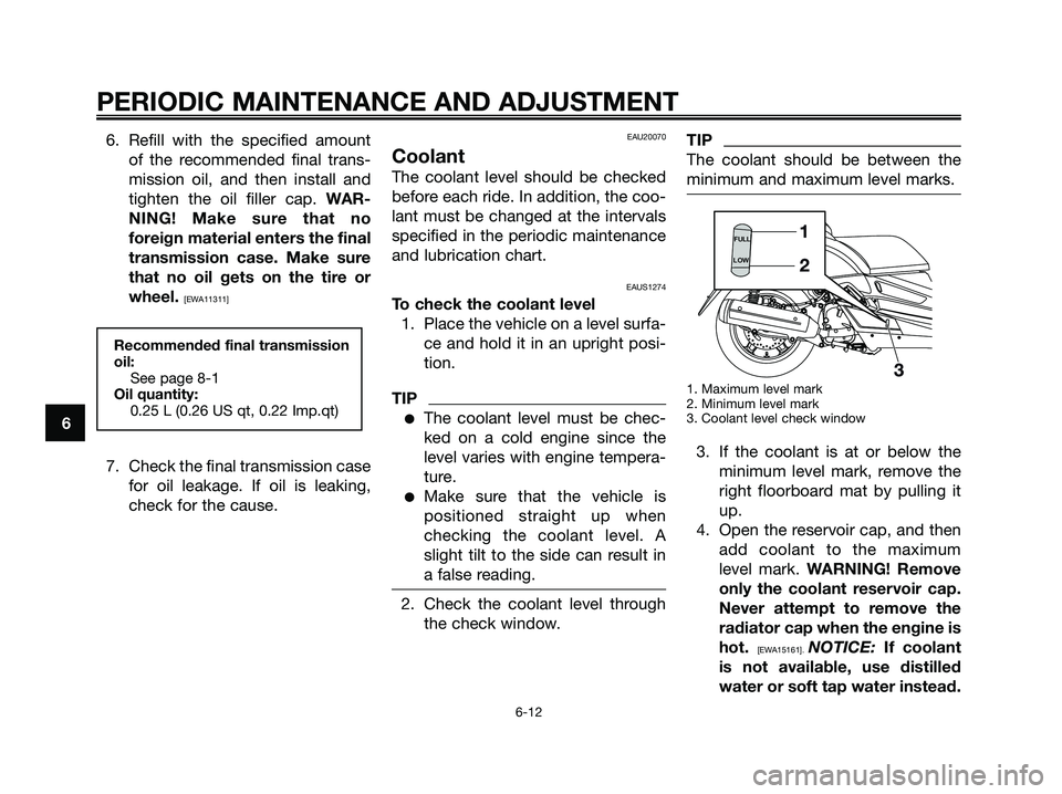 YAMAHA XMAX 250 2009  Owners Manual 6. Refill with the specified amount
of the recommended final trans-
mission oil, and then install and
tighten the oil filler cap. WAR-
NING! Make sure that no
foreign material enters the final
transmi