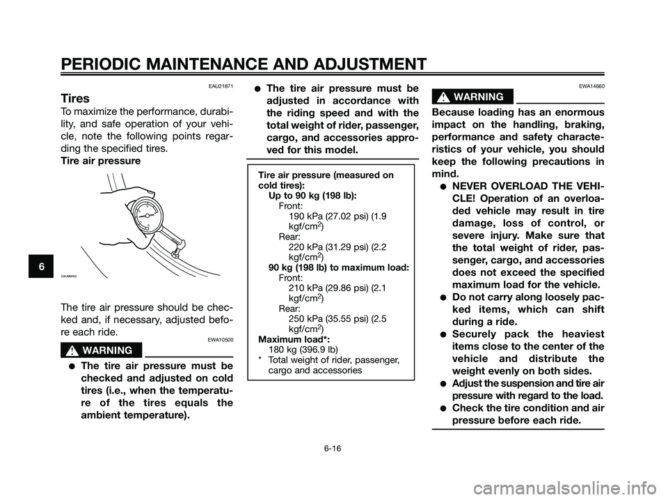 YAMAHA XMAX 250 2009 Workshop Manual EAU21871
Tires
To maximize the performance, durabi-
lity, and safe operation of your vehi-
cle, note the following points regar-
ding the specified tires.
Tire air pressure
The tire air pressure shoul YAMAHA XMAX 250 2009 Workshop Manual EAU21871
Tires
To maximize the performance, durabi-
lity, and safe operation of your vehi-
cle, note the following points regar-
ding the specified tires.
Tire air pressure
The tire air pressure shoul