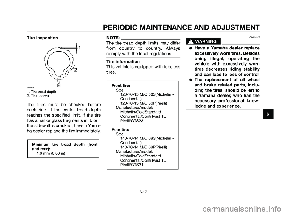 YAMAHA XMAX 250 2009 Owners Manual Tire inspection
1. Tire tread depth
2. Tire sidewall
The tires must be checked before
each ride. If the center tread depth
reaches the specified limit, if the tire
has a nail or glass fragments in it, YAMAHA XMAX 250 2009 Owners Manual Tire inspection
1. Tire tread depth
2. Tire sidewall
The tires must be checked before
each ride. If the center tread depth
reaches the specified limit, if the tire
has a nail or glass fragments in it,