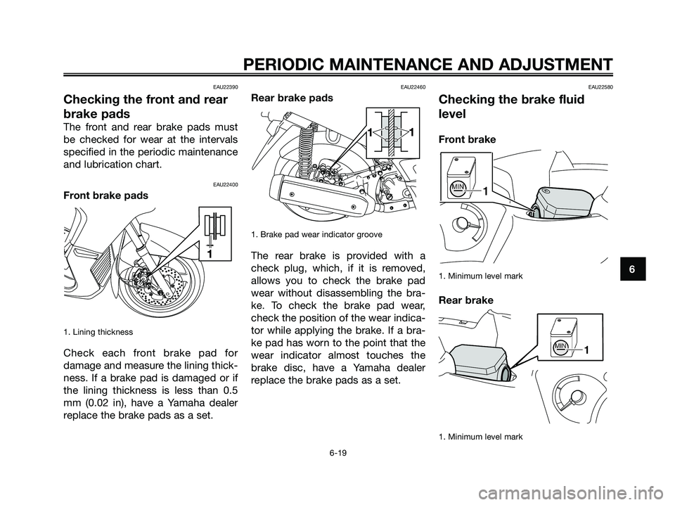 YAMAHA XMAX 250 2009 Repair Manual EAU22390
Checking the front and rear
brake pads
The front and rear brake pads must
be checked for wear at the intervals
specified in the periodic maintenance
and lubrication chart.
EAU22400
Front brak YAMAHA XMAX 250 2009 Repair Manual EAU22390
Checking the front and rear
brake pads
The front and rear brake pads must
be checked for wear at the intervals
specified in the periodic maintenance
and lubrication chart.
EAU22400
Front brak