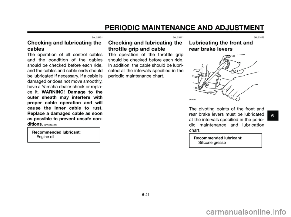 YAMAHA XMAX 250 2009 Repair Manual EAU23101
Checking and lubricating the
cables
The operation of all control cables
and the condition of the cables
should be checked before each ride,
and the cables and cable ends should
be lubricated YAMAHA XMAX 250 2009 Repair Manual EAU23101
Checking and lubricating the
cables
The operation of all control cables
and the condition of the cables
should be checked before each ride,
and the cables and cable ends should
be lubricated