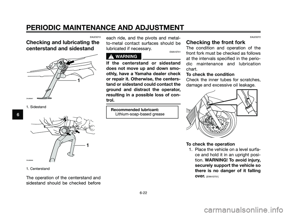 YAMAHA XMAX 250 2009 Repair Manual EAU23213
Checking and lubricating the
centerstand and sidestand
1. Sidestand
1. Centerstand
The operation of the centerstand and
sidestand should be checked beforeeach ride, and the pivots and metal- YAMAHA XMAX 250 2009 Repair Manual EAU23213
Checking and lubricating the
centerstand and sidestand
1. Sidestand
1. Centerstand
The operation of the centerstand and
sidestand should be checked beforeeach ride, and the pivots and metal-