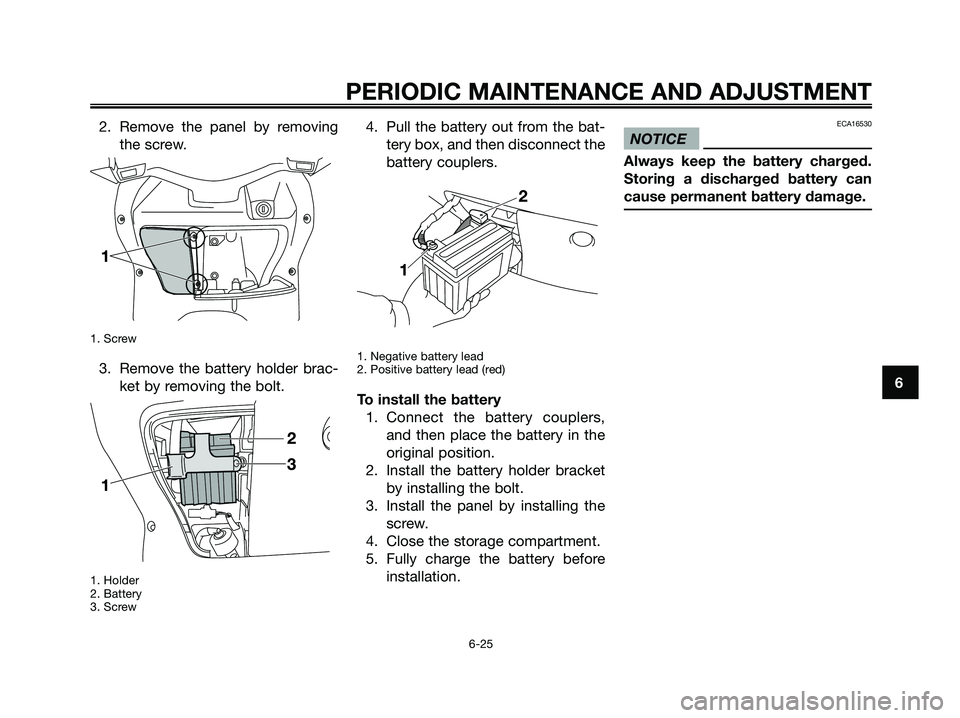 YAMAHA XMAX 250 2009 Repair Manual
2. Remove the panel by removingthe screw.
1. Screw
3. Remove the battery holder brac-ket by removing the bolt.
1. Holder
2. Battery
3. Screw
4. Pull the battery out from the bat- tery box, and then YAMAHA XMAX 250 2009 Repair Manual
2. Remove the panel by removingthe screw.
1. Screw
3. Remove the battery holder brac-ket by removing the bolt.
1. Holder
2. Battery
3. Screw
4. Pull the battery out from the bat- tery box, and then