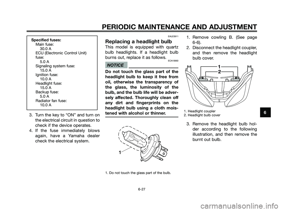 YAMAHA XMAX 250 2009 Repair Manual 3. Turn the key to “ON” and turn on
the electrical circuit in question to
check if the device operates.
4. If the fuse immediately blows
again, have a Yamaha dealer
check the electrical system.
EA YAMAHA XMAX 250 2009 Repair Manual 3. Turn the key to “ON” and turn on
the electrical circuit in question to
check if the device operates.
4. If the fuse immediately blows
again, have a Yamaha dealer
check the electrical system.
EA