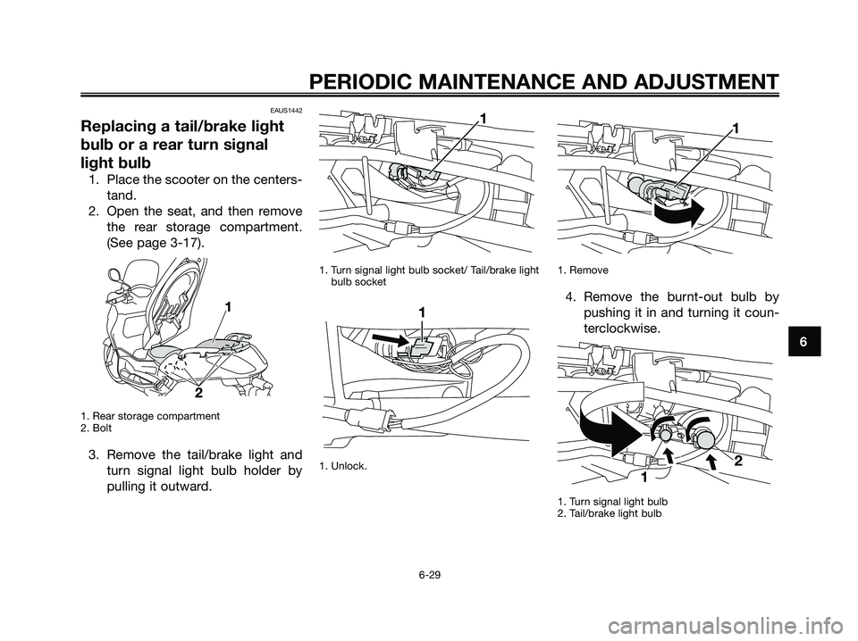 YAMAHA XMAX 250 2009 Manual PDF EAUS1442
Replacing a tail/brake light
bulb or a rear turn signal
light bulb
1. Place the scooter on the centers-
tand.
2. Open the seat, and then remove
the rear storage compartment.
(See page 3-17). YAMAHA XMAX 250 2009 Manual PDF EAUS1442
Replacing a tail/brake light
bulb or a rear turn signal
light bulb
1. Place the scooter on the centers-
tand.
2. Open the seat, and then remove
the rear storage compartment.
(See page 3-17).