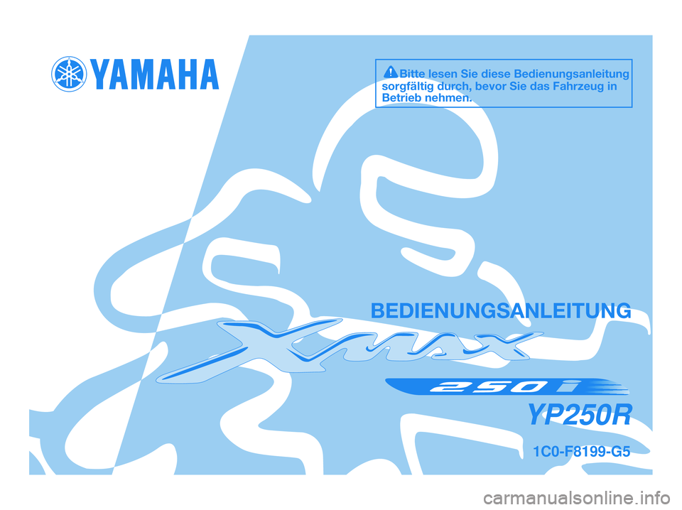 YAMAHA XMAX 250 2009 Betriebsanleitungen (in German) 1C0-F8199-G5
YP250R
BEDIENUNGSANLEITUNG
Bitte lesen Sie diese Bedienungsanleitung
sorgfältig durch, bevor Sie das Fahrzeug in
Betrieb nehmen.
1C0-F8199-G5.QXD 3/10/08 06:39 Página 1 YAMAHA XMAX 250 2009 Betriebsanleitungen (in German) 1C0-F8199-G5
YP250R
BEDIENUNGSANLEITUNG
Bitte lesen Sie diese Bedienungsanleitung
sorgfältig durch, bevor Sie das Fahrzeug in
Betrieb nehmen.
1C0-F8199-G5.QXD 3/10/08 06:39 Página 1