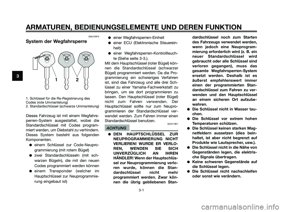YAMAHA XMAX 250 2009 Betriebsanleitungen (in German) ARMATUREN, BEDIENUNGSELEMENTE UND DEREN FUNKTION
3-1
3
GAU10974
System der Wegfahrsperre
1. Schlüssel für die Re-Registrierung des
Codes (rote Ummantelung)
2. Standardschlüssel (schwarze Ummantelun YAMAHA XMAX 250 2009 Betriebsanleitungen (in German) ARMATUREN, BEDIENUNGSELEMENTE UND DEREN FUNKTION
3-1
3
GAU10974
System der Wegfahrsperre
1. Schlüssel für die Re-Registrierung des
Codes (rote Ummantelung)
2. Standardschlüssel (schwarze Ummantelun