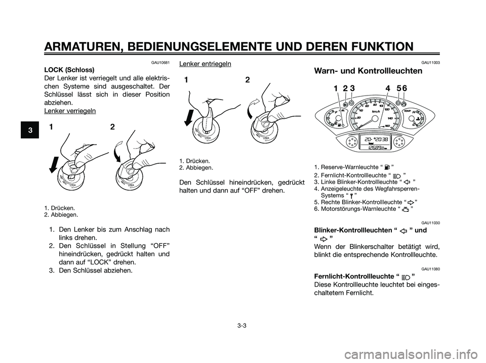 YAMAHA XMAX 250 2009 Betriebsanleitungen (in German) GAU10681
LOCK (Schloss)
Der Lenker ist verriegelt und alle elektris-
chen Systeme sind ausgeschaltet. Der
Schlüssel lässt sich in dieser Position
abziehen.
Lenker ver
riegeln
1. Drücken.
2. Abbiege YAMAHA XMAX 250 2009 Betriebsanleitungen (in German) GAU10681
LOCK (Schloss)
Der Lenker ist verriegelt und alle elektris-
chen Systeme sind ausgeschaltet. Der
Schlüssel lässt sich in dieser Position
abziehen.
Lenker ver
riegeln
1. Drücken.
2. Abbiege