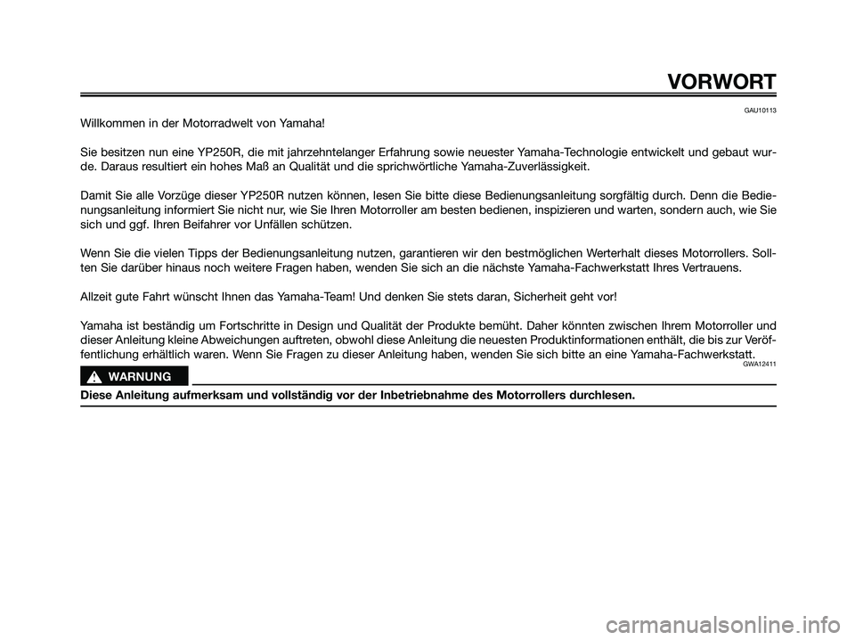 YAMAHA XMAX 250 2009  Betriebsanleitungen (in German) GAU10113
Willkommen in der Motorradwelt von Yamaha!
Sie besitzen nun eine YP250R, die mit jahrzehntelanger Erfahrung sowie neuester Yamaha-Technologie entwickelt und gebaut wur-
de. Daraus resultiert 