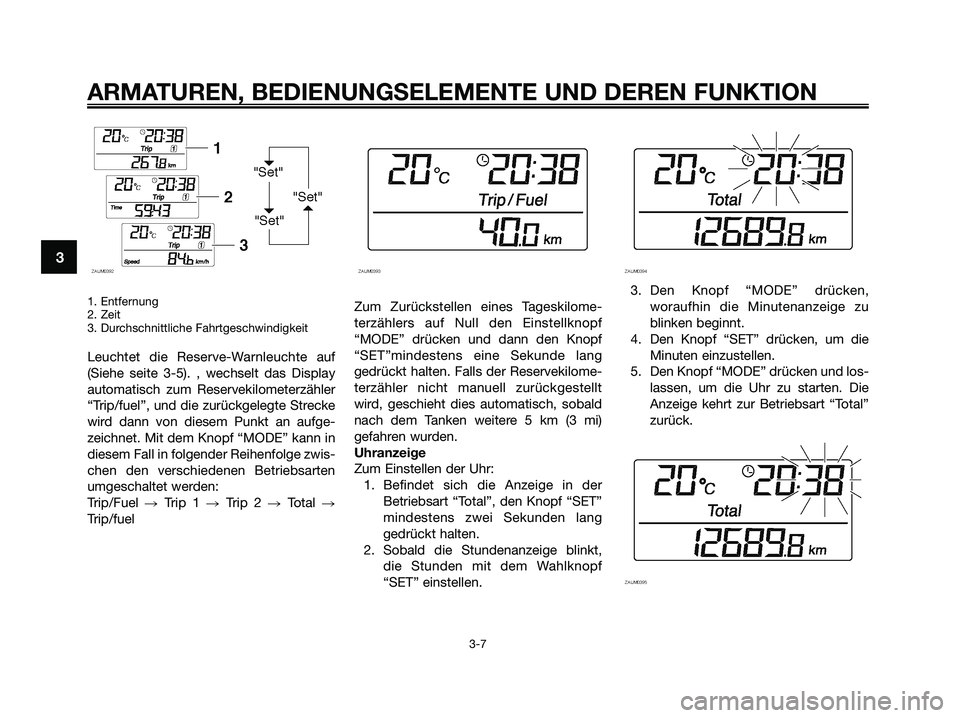 YAMAHA XMAX 250 2009 Betriebsanleitungen (in German) 1. Entfernung
2. Zeit
3. Durchschnittliche Fahrtgeschwindigkeit
Leuchtet die Reserve-Warnleuchte auf
(Siehe seite 3-5). , wechselt das Display
automatisch zum Reservekilometerzähler
“Trip/fuel”, YAMAHA XMAX 250 2009 Betriebsanleitungen (in German) 1. Entfernung
2. Zeit
3. Durchschnittliche Fahrtgeschwindigkeit
Leuchtet die Reserve-Warnleuchte auf
(Siehe seite 3-5). , wechselt das Display
automatisch zum Reservekilometerzähler
“Trip/fuel”,