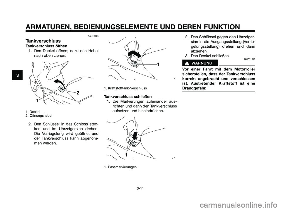 YAMAHA XMAX 250 2009 Betriebsanleitungen (in German) GAU13175
Tankverschluss
Tankverschluss öffnen
1. Den Deckel öffnen; dazu den Hebel
nach oben ziehen.
1. Deckel
2. Öffnungshebel
2. Den Schlüssel in das Schloss stec-
ken und im Uhrzeigersinn dreh YAMAHA XMAX 250 2009 Betriebsanleitungen (in German) GAU13175
Tankverschluss
Tankverschluss öffnen
1. Den Deckel öffnen; dazu den Hebel
nach oben ziehen.
1. Deckel
2. Öffnungshebel
2. Den Schlüssel in das Schloss stec-
ken und im Uhrzeigersinn dreh