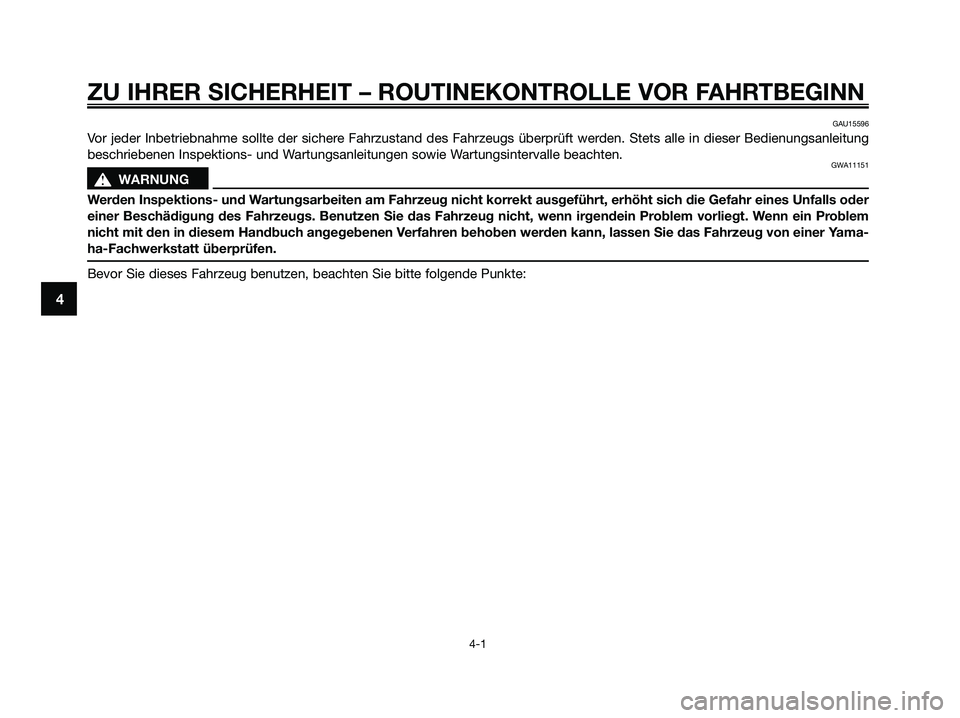 YAMAHA XMAX 250 2009 Betriebsanleitungen (in German) ZU IHRER SICHERHEIT – ROUTINEKONTROLLE VOR FAHRTBEGINN
4-1
4
GAU15596
Vor jeder Inbetriebnahme sollte der sichere Fahrzustand des Fahrzeugs überprüft werden. Stets alle in dieser Bedienungsanleitu YAMAHA XMAX 250 2009 Betriebsanleitungen (in German) ZU IHRER SICHERHEIT – ROUTINEKONTROLLE VOR FAHRTBEGINN
4-1
4
GAU15596
Vor jeder Inbetriebnahme sollte der sichere Fahrzustand des Fahrzeugs überprüft werden. Stets alle in dieser Bedienungsanleitu