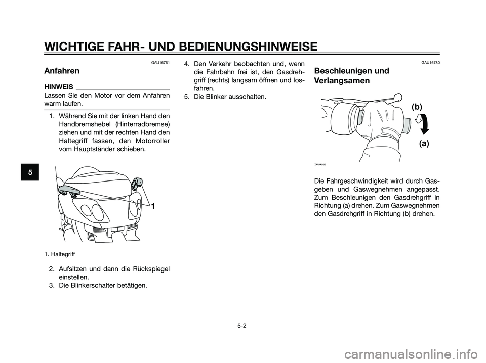 YAMAHA XMAX 250 2009 Betriebsanleitungen (in German) GAU16761
Anfahren
HINWEIS
Lassen Sie den Motor vor dem Anfahren
warm laufen.
1. Während Sie mit der linken Hand den
Handbremshebel (Hinterradbremse)
ziehen und mit der rechten Hand den
Haltegriff fas YAMAHA XMAX 250 2009 Betriebsanleitungen (in German) GAU16761
Anfahren
HINWEIS
Lassen Sie den Motor vor dem Anfahren
warm laufen.
1. Während Sie mit der linken Hand den
Handbremshebel (Hinterradbremse)
ziehen und mit der rechten Hand den
Haltegriff fas