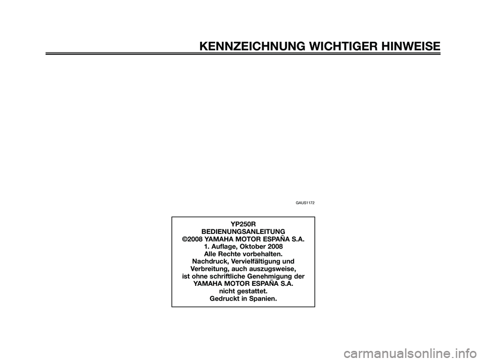 YAMAHA XMAX 250 2009  Betriebsanleitungen (in German) GAUS1172
KENNZEICHNUNG WICHTIGER HINWEISE
YP250R
BEDIENUNGSANLEITUNG
©2008 YAMAHA MOTOR ESPAÑA S.A.
1. Auflage, Oktober 2008
Alle Rechte vorbehalten.
Nachdruck, Vervielfältigung und 
Verbreitung, a