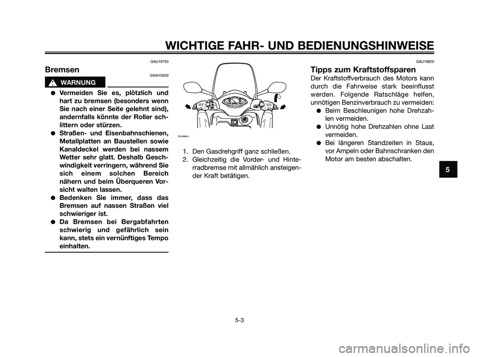 YAMAHA XMAX 250 2009 Betriebsanleitungen (in German) GAU16793
BremsenGWA10300
s s
WARNUNG
●Vermeiden Sie es, plötzlich und
hart zu bremsen (besonders wenn
Sie nach einer Seite gelehnt sind),
andernfalls könnte der Roller sch-
littern oder stürzen.
YAMAHA XMAX 250 2009 Betriebsanleitungen (in German) GAU16793
BremsenGWA10300
s s
WARNUNG
●Vermeiden Sie es, plötzlich und
hart zu bremsen (besonders wenn
Sie nach einer Seite gelehnt sind),
andernfalls könnte der Roller sch-
littern oder stürzen.