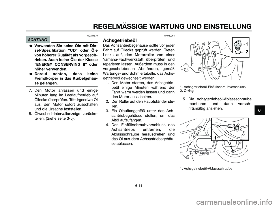 YAMAHA XMAX 250 2009 Betriebsanleitungen (in German) GCA11670
ACHTUNG
●Verwenden Sie keine Öle mit Die-
sel-Spezifikation “CD” oder Öle
von höherer Qualität als vorgesch-
rieben. Auch keine Öle der Klasse
“ENERGY CONSERVING II” oder
höhe YAMAHA XMAX 250 2009 Betriebsanleitungen (in German) GCA11670
ACHTUNG
●Verwenden Sie keine Öle mit Die-
sel-Spezifikation “CD” oder Öle
von höherer Qualität als vorgesch-
rieben. Auch keine Öle der Klasse
“ENERGY CONSERVING II” oder
höhe