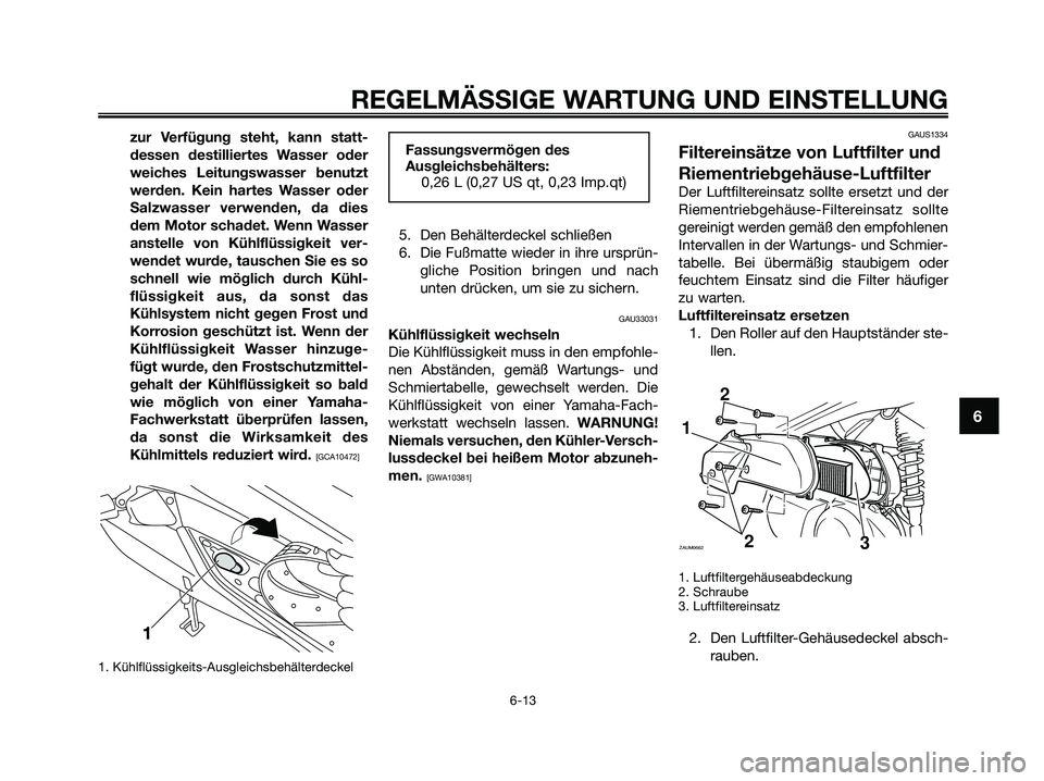 YAMAHA XMAX 250 2009 Betriebsanleitungen (in German) zur Verfügung steht, kann statt-
dessen destilliertes Wasser oder
weiches Leitungswasser benutzt
werden. Kein hartes Wasser oder
Salzwasser verwenden, da dies
dem Motor schadet. Wenn Wasser
anstelle YAMAHA XMAX 250 2009 Betriebsanleitungen (in German) zur Verfügung steht, kann statt-
dessen destilliertes Wasser oder
weiches Leitungswasser benutzt
werden. Kein hartes Wasser oder
Salzwasser verwenden, da dies
dem Motor schadet. Wenn Wasser
anstelle