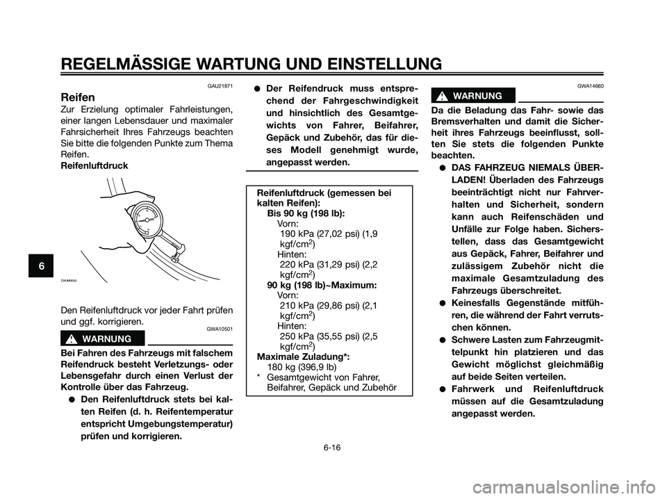 YAMAHA XMAX 250 2009 Betriebsanleitungen (in German) GAU21871
Reifen
Zur Erzielung optimaler Fahrleistungen,
einer langen Lebensdauer und maximaler
Fahrsicherheit Ihres Fahrzeugs beachten
Sie bitte die folgenden Punkte zum Thema
Reifen.
Reifenluftdruck
YAMAHA XMAX 250 2009 Betriebsanleitungen (in German) GAU21871
Reifen
Zur Erzielung optimaler Fahrleistungen,
einer langen Lebensdauer und maximaler
Fahrsicherheit Ihres Fahrzeugs beachten
Sie bitte die folgenden Punkte zum Thema
Reifen.
Reifenluftdruck
