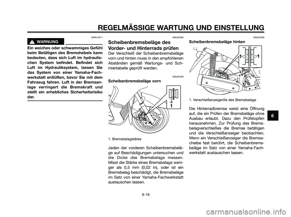 YAMAHA XMAX 250 2009 Betriebsanleitungen (in German) GWA14211
s s
WARNUNG
Ein weiches oder schwammiges Gefühl
beim Betätigen des Bremshebels kann
bedeuten, dass sich Luft im hydraulis-
chen System befindet. Befindet sich
Luft im Hydrauliksystem, lasse YAMAHA XMAX 250 2009 Betriebsanleitungen (in German) GWA14211
s s
WARNUNG
Ein weiches oder schwammiges Gefühl
beim Betätigen des Bremshebels kann
bedeuten, dass sich Luft im hydraulis-
chen System befindet. Befindet sich
Luft im Hydrauliksystem, lasse