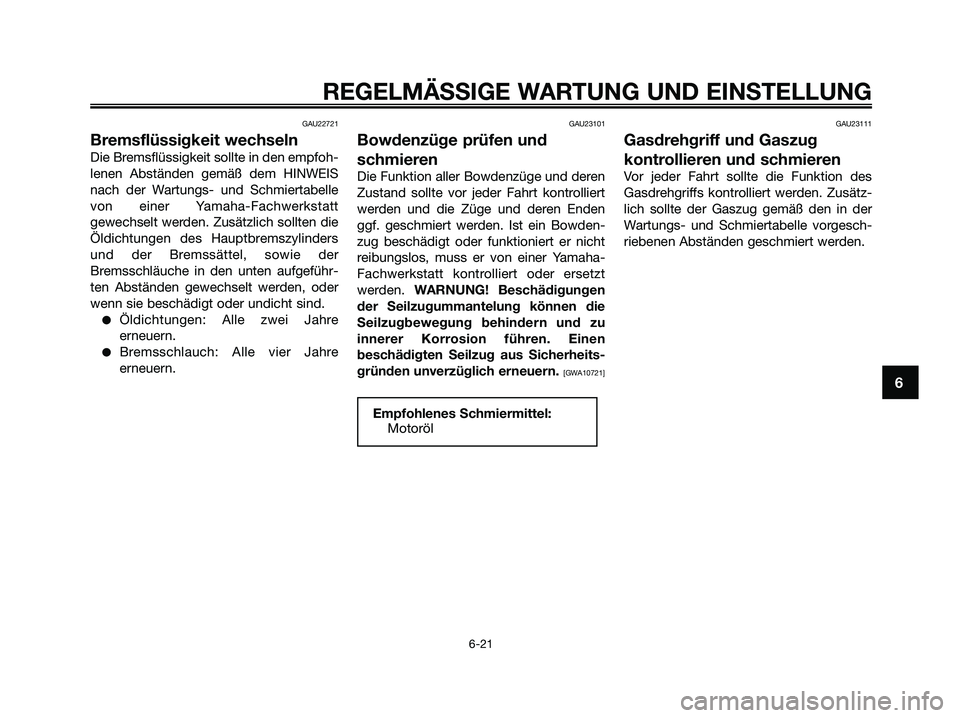 YAMAHA XMAX 250 2009 Betriebsanleitungen (in German) GAU22721
Bremsflüssigkeit wechseln
Die Bremsflüssigkeit sollte in den empfoh-
lenen Abständen gemäß dem HINWEIS
nach der Wartungs- und Schmiertabelle
von einer Yamaha-Fachwerkstatt
gewechselt wer YAMAHA XMAX 250 2009 Betriebsanleitungen (in German) GAU22721
Bremsflüssigkeit wechseln
Die Bremsflüssigkeit sollte in den empfoh-
lenen Abständen gemäß dem HINWEIS
nach der Wartungs- und Schmiertabelle
von einer Yamaha-Fachwerkstatt
gewechselt wer