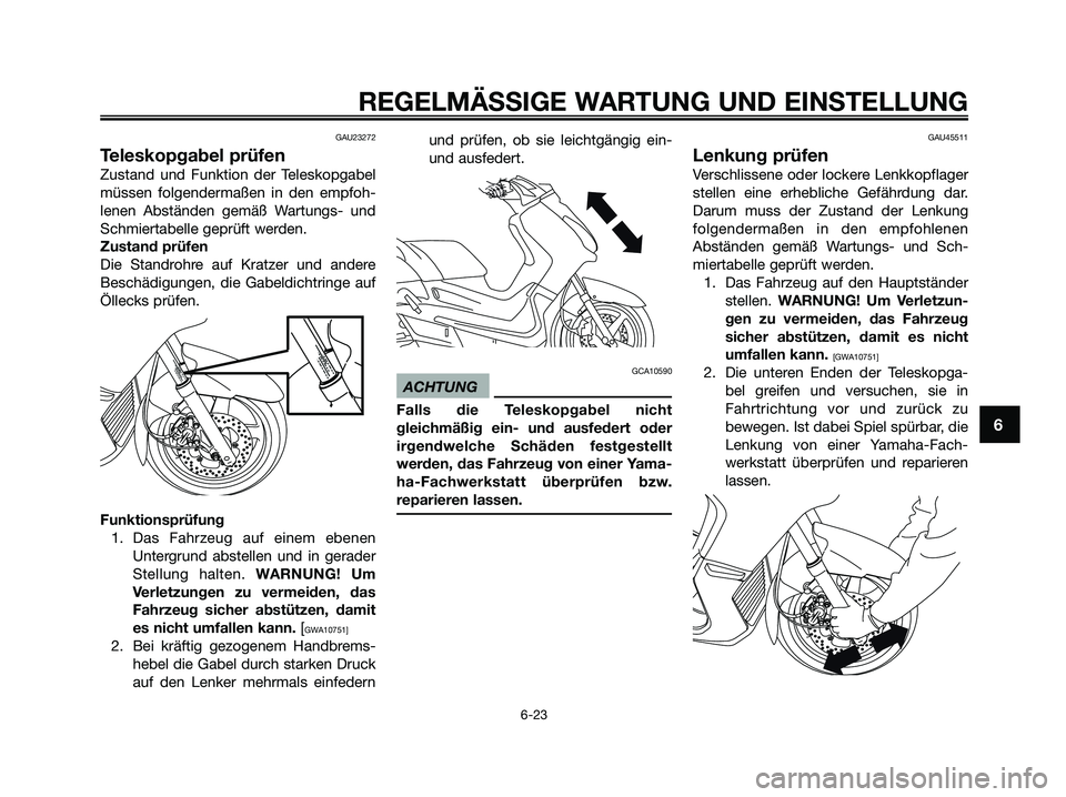 YAMAHA XMAX 250 2009 Betriebsanleitungen (in German) GAU23272
Teleskopgabel prüfen
Zustand und Funktion der Teleskopgabel
müssen folgendermaßen in den empfoh-
lenen Abständen gemäß Wartungs- und
Schmiertabelle geprüft werden.
Zustand prüfen
Die YAMAHA XMAX 250 2009 Betriebsanleitungen (in German) GAU23272
Teleskopgabel prüfen
Zustand und Funktion der Teleskopgabel
müssen folgendermaßen in den empfoh-
lenen Abständen gemäß Wartungs- und
Schmiertabelle geprüft werden.
Zustand prüfen
Die