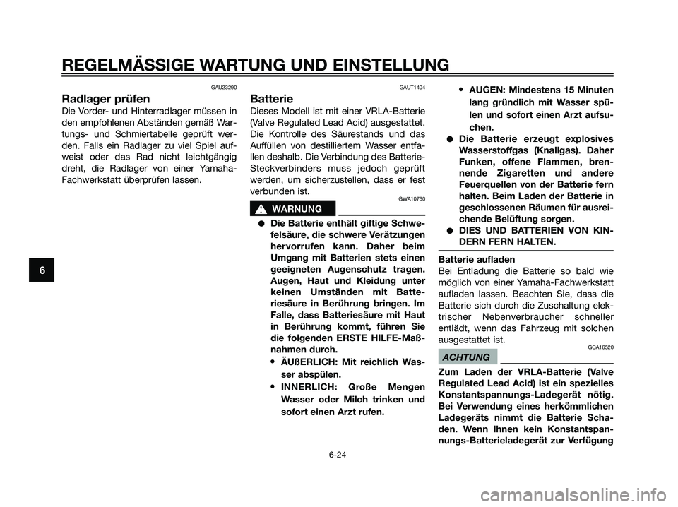 YAMAHA XMAX 250 2009 Betriebsanleitungen (in German) GAU23290
Radlager prüfen
Die Vorder- und Hinterradlager müssen in
den empfohlenen Abständen gemäß War-
tungs- und Schmiertabelle geprüft wer-
den. Falls ein Radlager zu viel Spiel auf-
weist ode YAMAHA XMAX 250 2009 Betriebsanleitungen (in German) GAU23290
Radlager prüfen
Die Vorder- und Hinterradlager müssen in
den empfohlenen Abständen gemäß War-
tungs- und Schmiertabelle geprüft wer-
den. Falls ein Radlager zu viel Spiel auf-
weist ode