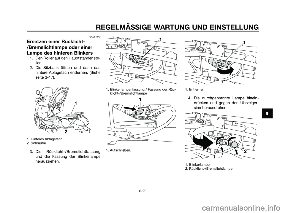 YAMAHA XMAX 250 2009 Betriebsanleitungen (in German) GAUS1442
Ersetzen einer Rücklicht-
/Bremslichtlampe oder einer
Lampe des hinteren Blinkers
1. Den Roller auf den Hauptständer ste-
llen.
2. Die Sitzbank öffnen und dann das
hintere Ablagefach entfe YAMAHA XMAX 250 2009 Betriebsanleitungen (in German) GAUS1442
Ersetzen einer Rücklicht-
/Bremslichtlampe oder einer
Lampe des hinteren Blinkers
1. Den Roller auf den Hauptständer ste-
llen.
2. Die Sitzbank öffnen und dann das
hintere Ablagefach entfe