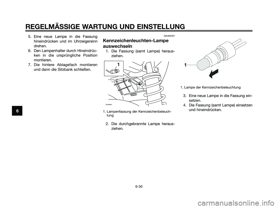 YAMAHA XMAX 250 2009 Betriebsanleitungen (in German) 5. Eine neue Lampe in die Fassung
hineindrücken und im Uhrzeigersinn
drehen.
6. Den Lampenhalter durch Hineindrüc-
ken in die ursprüngliche Position
montieren.
7. Die hintere Ablagefach montieren
u YAMAHA XMAX 250 2009 Betriebsanleitungen (in German) 5. Eine neue Lampe in die Fassung
hineindrücken und im Uhrzeigersinn
drehen.
6. Den Lampenhalter durch Hineindrüc-
ken in die ursprüngliche Position
montieren.
7. Die hintere Ablagefach montieren
u