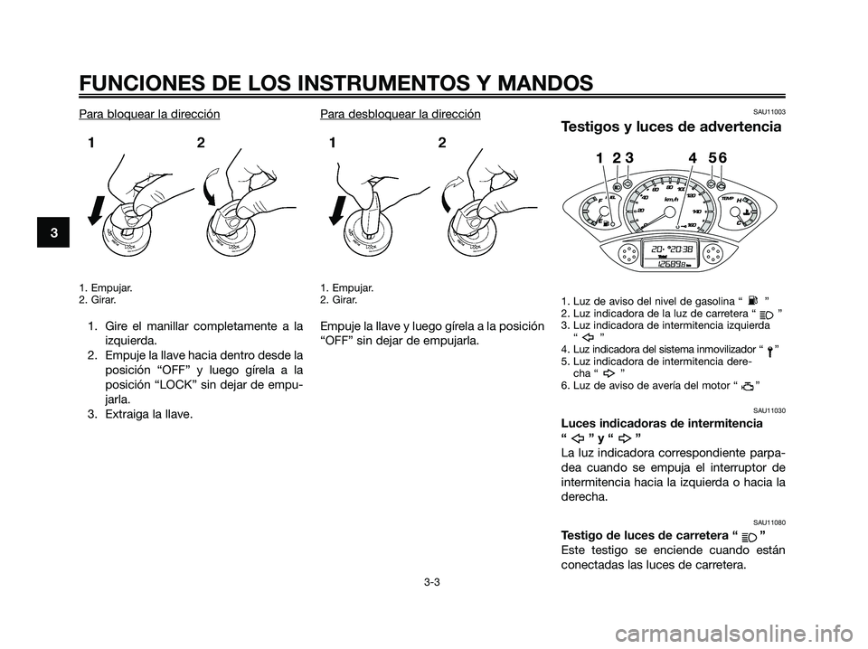 YAMAHA XMAX 250 2009 Manuale de Empleo (in Spanish) Para bloquear la dirección
1. Empujar.
2. Girar.
1. Gire el manillar completamente a la
izquierda.
2. Empuje la llave hacia dentro desde la
posición “OFF” y luego gírela a la
posición “LOCK YAMAHA XMAX 250 2009 Manuale de Empleo (in Spanish) Para bloquear la dirección
1. Empujar.
2. Girar.
1. Gire el manillar completamente a la
izquierda.
2. Empuje la llave hacia dentro desde la
posición “OFF” y luego gírela a la
posición “LOCK
