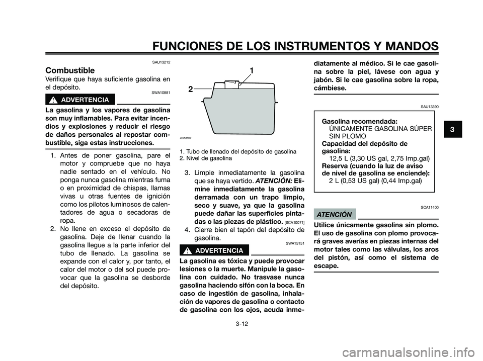 YAMAHA XMAX 250 2009 Manuale de Empleo (in Spanish) SAU13212
Combustible
Verifique que haya suficiente gasolina en
el depósito.
SWA10881
s s
ADVERTENCIA
La gasolina y los vapores de gasolina
son muy inflamables. Para evitar incen-
dios y explosiones y YAMAHA XMAX 250 2009 Manuale de Empleo (in Spanish) SAU13212
Combustible
Verifique que haya suficiente gasolina en
el depósito.
SWA10881
s s
ADVERTENCIA
La gasolina y los vapores de gasolina
son muy inflamables. Para evitar incen-
dios y explosiones y