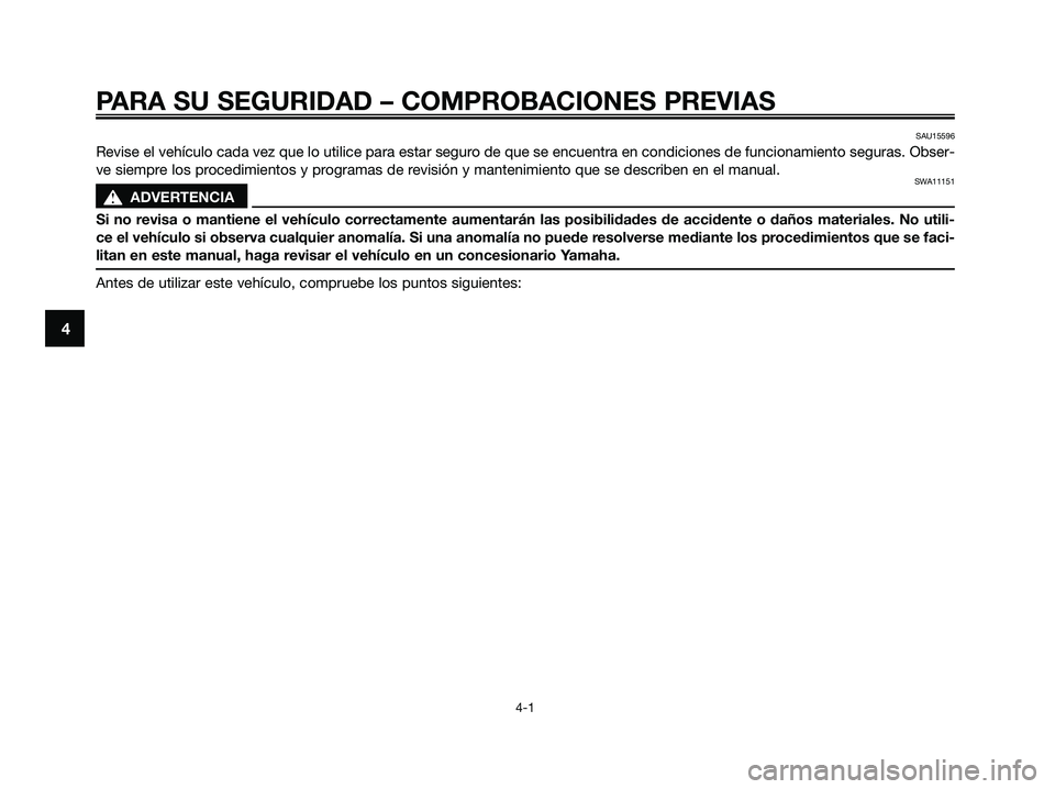 YAMAHA XMAX 250 2009 Manuale de Empleo (in Spanish) PARA SU SEGURIDAD – COMPROBACIONES PREVIAS
4-1
4
SAU15596
Revise el vehículo cada vez que lo utilice para estar seguro de que se encuentra en condiciones de funcionamiento seguras. Obser-
ve siempr YAMAHA XMAX 250 2009 Manuale de Empleo (in Spanish) PARA SU SEGURIDAD – COMPROBACIONES PREVIAS
4-1
4
SAU15596
Revise el vehículo cada vez que lo utilice para estar seguro de que se encuentra en condiciones de funcionamiento seguras. Obser-
ve siempr