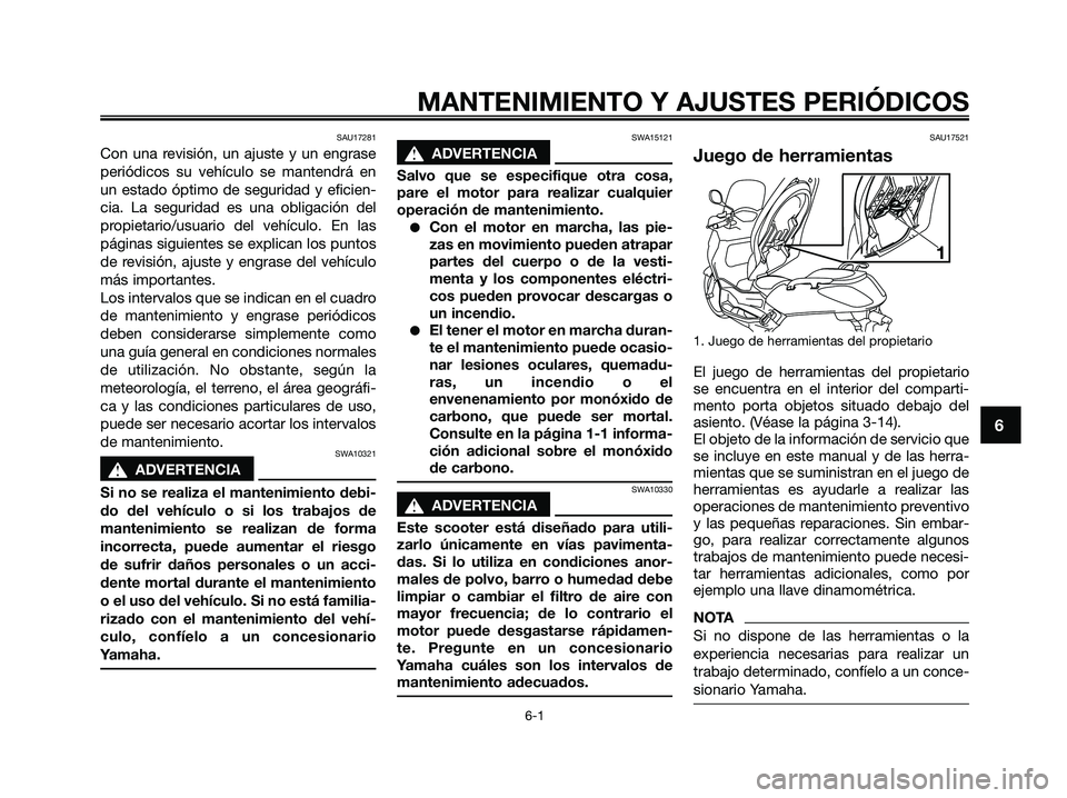 YAMAHA XMAX 250 2009  Manuale de Empleo (in Spanish) SAU17281
Con una revisión, un ajuste y un engrase
periódicos su vehículo se mantendrá en
un estado óptimo de seguridad y eficien-
cia. La seguridad es una obligación del
propietario/usuario del 