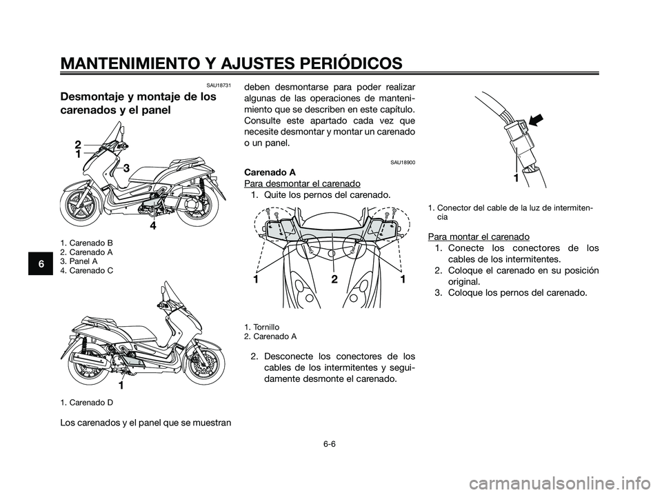 YAMAHA XMAX 250 2009  Manuale de Empleo (in Spanish) SAU18731
Desmontaje y montaje de los
carenados y el panel
1. Carenado B
2. Carenado A
3. Panel A
4. Carenado C
1. Carenado D
Los carenados y el panel que se muestrandeben desmontarse para poder realiz