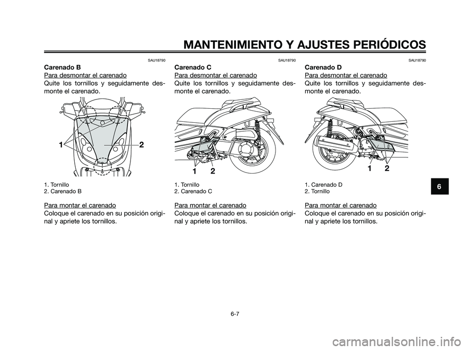 YAMAHA XMAX 250 2009  Manuale de Empleo (in Spanish) SAU18790
Carenado B
Para desmontar el car
enado
Quite los tornillos y seguidamente des-
monte el carenado.
1. Tornillo
2. Carenado B
Para montar el carenado
Coloque el carenado en su posición origi-
