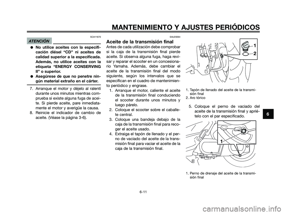 YAMAHA XMAX 250 2009  Manuale de Empleo (in Spanish) SCA11670
ATENCIÓN
●No utilice aceites con la especifi-
cación diésel “CD” ni aceites de
calidad superior a la especificada.
Además, no utilice aceites con la
etiqueta “ENERGY CONSERVING
II