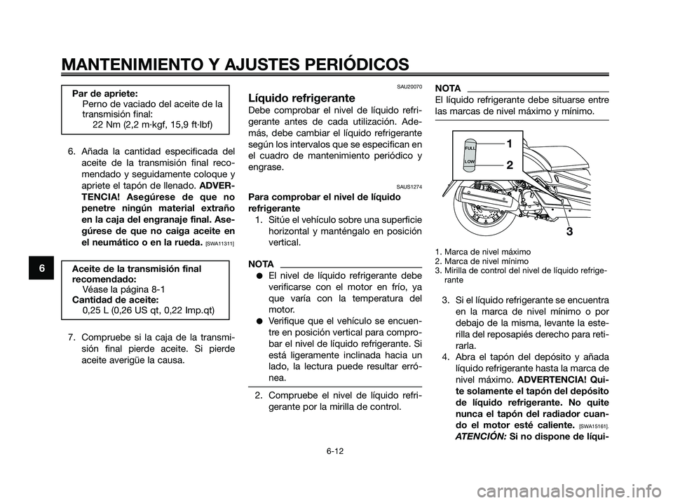 YAMAHA XMAX 250 2009  Manuale de Empleo (in Spanish) 6. Añada la cantidad especificada del
aceite de la transmisión final reco-
mendado y seguidamente coloque y
apriete el tapón de llenado. ADVER-
TENCIA! Asegúrese de que no
penetre ningún material