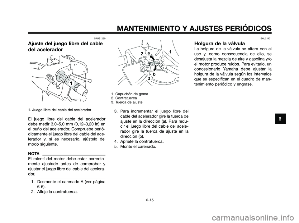 YAMAHA XMAX 250 2009  Manuale de Empleo (in Spanish) SAUS1290
Ajuste del juego libre del cable
del acelerador
1. Juego libre del cable del acelerador
El juego libre del cable del acelerador
debe medir 3,0–5,0 mm (0,12–0,20 in) en
el puño del aceler